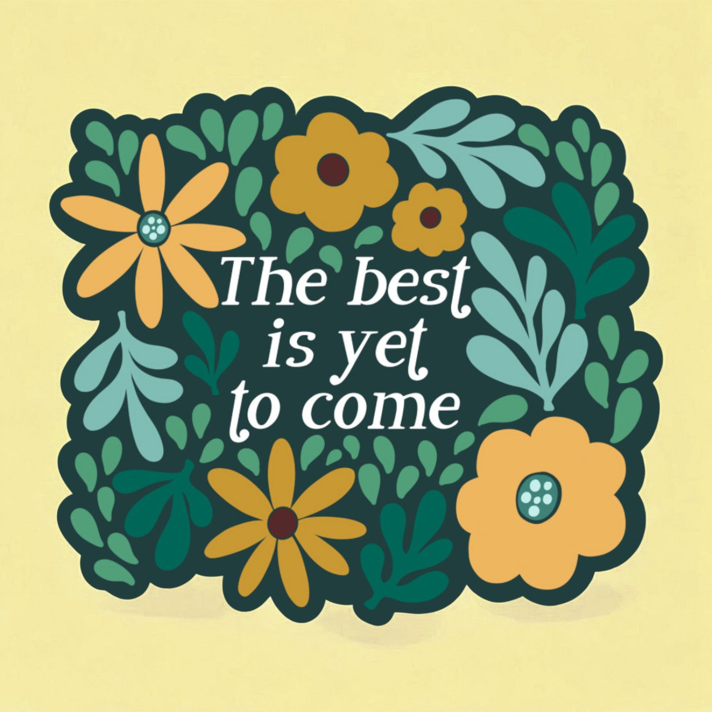 a green sticker that reads the best is yet to come surrounded by yellow, mint, green, and teal flowers