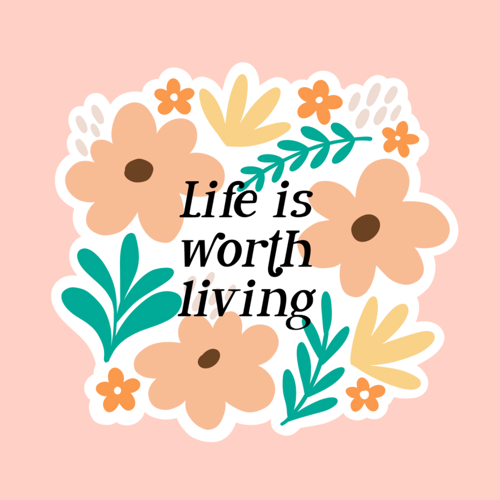 a white background sticker that reads life is worth living, surrounded by flowers