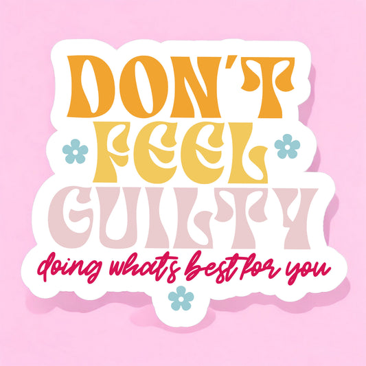 a sticker with a white background that reads don't feel guilty doing whats best for you in orange, yellow, light pink, and hot pink, and with light blue daisies surrounding the retro style lettering.