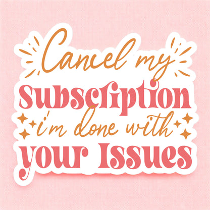 a sticker that reads cancel my subscription, i'm done with your issues in pink and orange