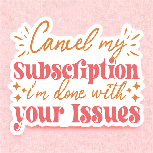 a sticker that reads cancel my subscription, i'm done with your issues in pink and orange