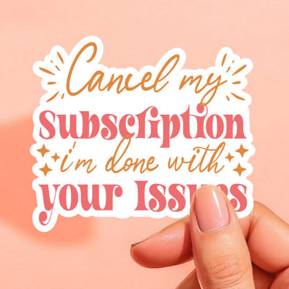 a sticker that reads cancel my subscription, i'm done with your issues in pink and orange
