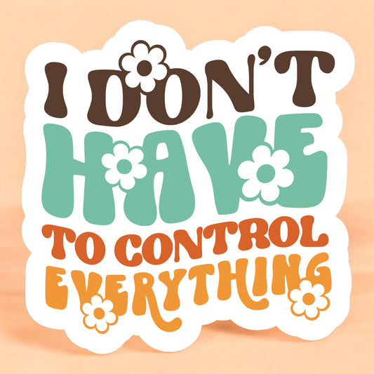 a white sticker that reads i don't have to control everything sticker in a bubble retro font in brown, teal, orange, and yellow, with daisies throughout in matching colors