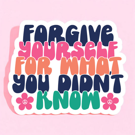 a sticker with a white background that reads forgive yourself for what you didn't know in blue, pink, teal, orange, and navy.